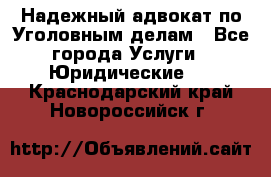 Надежный адвокат по Уголовным делам - Все города Услуги » Юридические   . Краснодарский край,Новороссийск г.